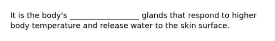 It is the body's __________________ glands that respond to higher body temperature and release water to the skin surface.