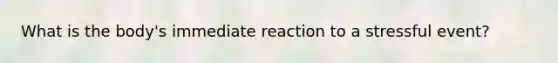 What is the body's immediate reaction to a stressful event?