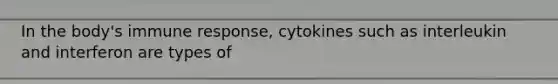 In the body's immune response, cytokines such as interleukin and interferon are types of