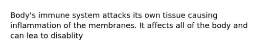 Body's immune system attacks its own tissue causing inflammation of the membranes. It affects all of the body and can lea to disablity