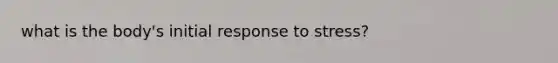what is the body's initial response to stress?