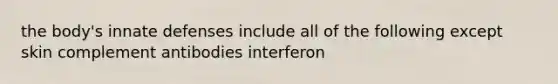 the body's innate defenses include all of the following except skin complement antibodies interferon