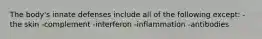 The body's innate defenses include all of the following except: -the skin -complement -interferon -inflammation -antibodies