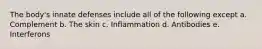 The body's innate defenses include all of the following except a. Complement b. The skin c. Inflammation d. Antibodies e. Interferons