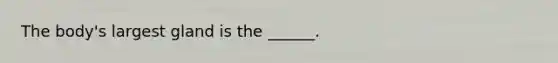 The body's largest gland is the ______.