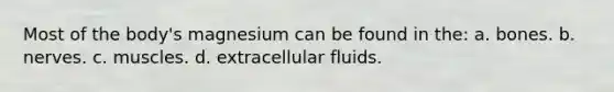 Most of the body's magnesium can be found in the: a. bones. b. nerves. c. muscles. d. extracellular fluids.