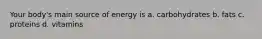 Your body's main source of energy is a. carbohydrates b. fats c. proteins d. vitamins