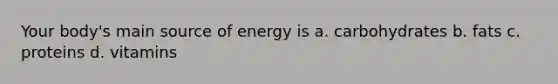 Your body's main source of energy is a. carbohydrates b. fats c. proteins d. vitamins