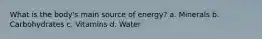 What is the body's main source of energy? a. Minerals b. Carbohydrates c. Vitamins d. Water