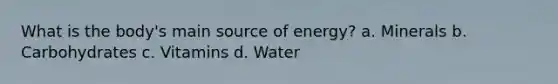 What is the body's main source of energy? a. Minerals b. Carbohydrates c. Vitamins d. Water