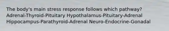 The body's main stress response follows which pathway? Adrenal-Thyroid-Pituitary Hypothalamus-Pituitary-Adrenal Hippocampus-Parathyroid-Adrenal Neuro-Endocrine-Gonadal