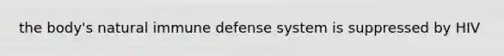 the body's natural immune defense system is suppressed by HIV