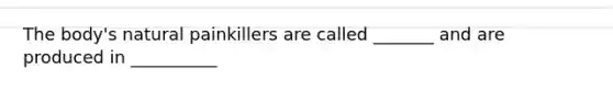 The body's natural painkillers are called _______ and are produced in __________