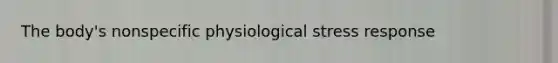 The body's nonspecific physiological stress response