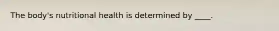 The body's nutritional health is determined by ____.