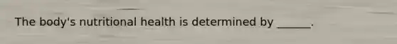 The body's nutritional health is determined by ______.