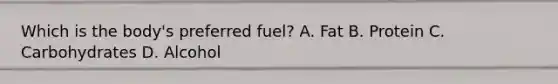 Which is the body's preferred fuel? A. Fat B. Protein C. Carbohydrates D. Alcohol