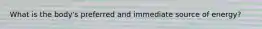 What is the body's preferred and immediate source of energy?