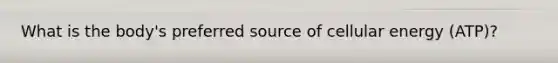 What is the body's preferred source of cellular energy (ATP)?