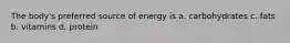 The body's preferred source of energy is a. carbohydrates c. fats b. vitamins d. protein