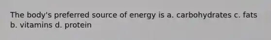 The body's preferred source of energy is a. carbohydrates c. fats b. vitamins d. protein