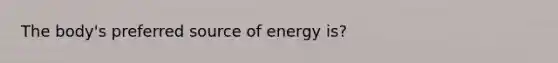 The body's preferred source of energy is?