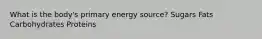 What is the body's primary energy source? Sugars Fats Carbohydrates Proteins