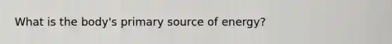 What is the body's primary source of energy?