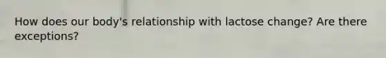 How does our body's relationship with lactose change? Are there exceptions?