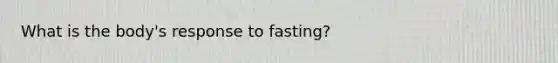 What is the body's response to fasting?