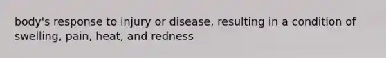 body's response to injury or disease, resulting in a condition of swelling, pain, heat, and redness