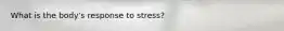 What is the body's response to stress?