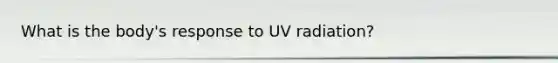 What is the body's response to UV radiation?