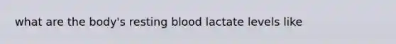 what are the body's resting blood lactate levels like