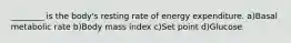 ________ is the body's resting rate of energy expenditure. a)Basal metabolic rate b)Body mass index c)Set point d)Glucose