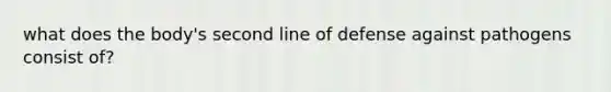 what does the body's second line of defense against pathogens consist of?