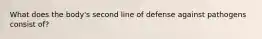 What does the body's second line of defense against pathogens consist of?