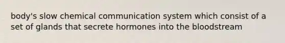 body's slow chemical communication system which consist of a set of glands that secrete hormones into <a href='https://www.questionai.com/knowledge/k7oXMfj7lk-the-blood' class='anchor-knowledge'>the blood</a>stream