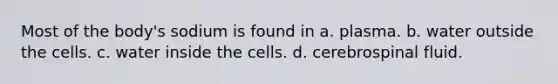 Most of the body's sodium is found in a. plasma. b. water outside the cells. c. water inside the cells. d. cerebrospinal fluid.