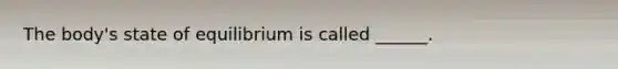 The body's state of equilibrium is called ______.