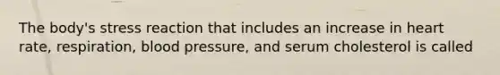 The body's stress reaction that includes an increase in heart rate, respiration, blood pressure, and serum cholesterol is called