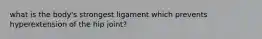 what is the body's strongest ligament which prevents hyperextension of the hip joint?