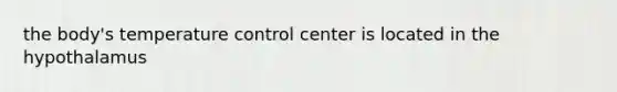 the body's temperature control center is located in the hypothalamus