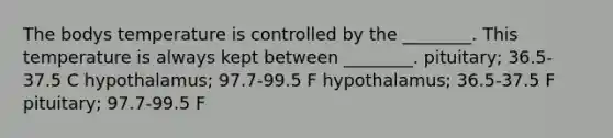 The bodys temperature is controlled by the ________. This temperature is always kept between ________. pituitary; 36.5-37.5 C hypothalamus; 97.7-99.5 F hypothalamus; 36.5-37.5 F pituitary; 97.7-99.5 F