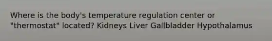 Where is the body's temperature regulation center or "thermostat" located? Kidneys Liver Gallbladder Hypothalamus