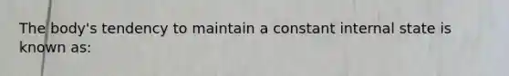 The body's tendency to maintain a constant internal state is known as: