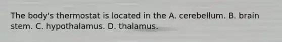 The body's thermostat is located in the A. cerebellum. B. brain stem. C. hypothalamus. D. thalamus.