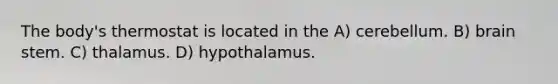 The body's thermostat is located in the A) cerebellum. B) brain stem. C) thalamus. D) hypothalamus.