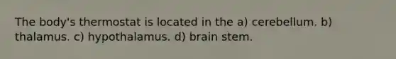 The body's thermostat is located in the a) cerebellum. b) thalamus. c) hypothalamus. d) brain stem.