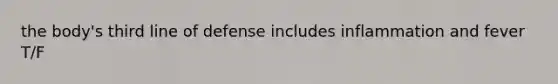 the body's third line of defense includes inflammation and fever T/F